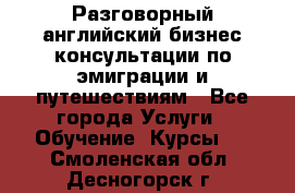 Разговорный английский бизнес консультации по эмиграции и путешествиям - Все города Услуги » Обучение. Курсы   . Смоленская обл.,Десногорск г.